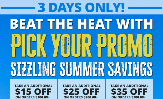 3 Days Only! Beat the Heat with Pick Your Promo Sizzling Summer Savings! Take an Additional $15 Off Orders $100+, $25 Off Orders $200+, or $35 Off Orders $300+