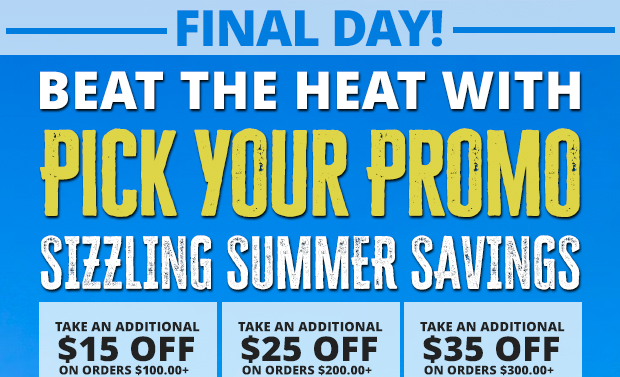 Final Day! Beat the Heat with Pick Your Promo Sizzling Summer Savings! Take an Additional $15 Off Orders $100+, $25 Off Orders $200+, or $35 Off Orders $300+