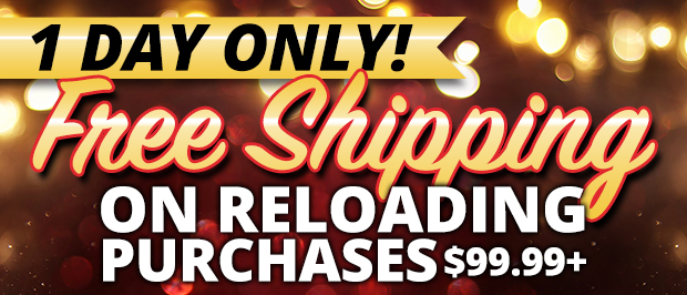 1 Day Only Free Shipping on Reloading Purchases $99.99+