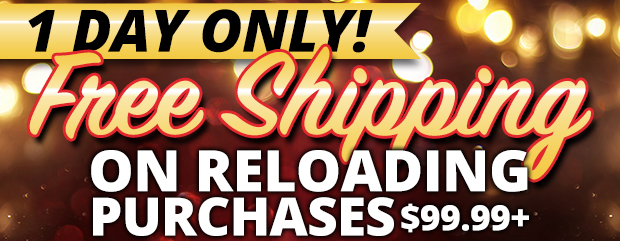 1 Day Only Free Shipping on Reloading Purchases $99.99+ Restrictions Apply