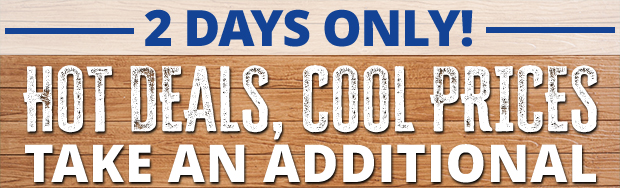 2 Days Only!  Hot Deals, Cool Prices! Take an Additional 10% Off Orders $99.99+  Restrictions Apply