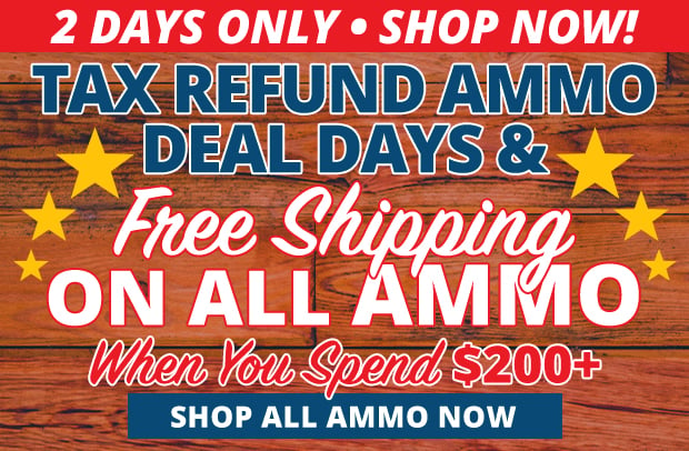 2 Days Only for Tax Refund Ammo Deals and Free Shipping on ALL Ammo When You Spend $200+  Restrictions Apply  Use Code FS240318