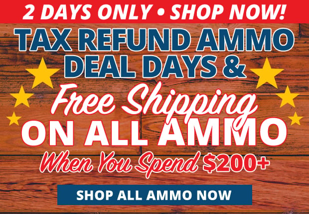 2 Days Only Tax Refund Ammo Deals and Free Shipping on All Ammo When You Spend $200+ Restrictions Apply  Use Code FS240318