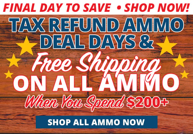 Final Day for Tax Refund Ammo Deals and Free Shipping on ALL Ammo When You Spend $200+ Restrictions Apply  Use Code FS240318