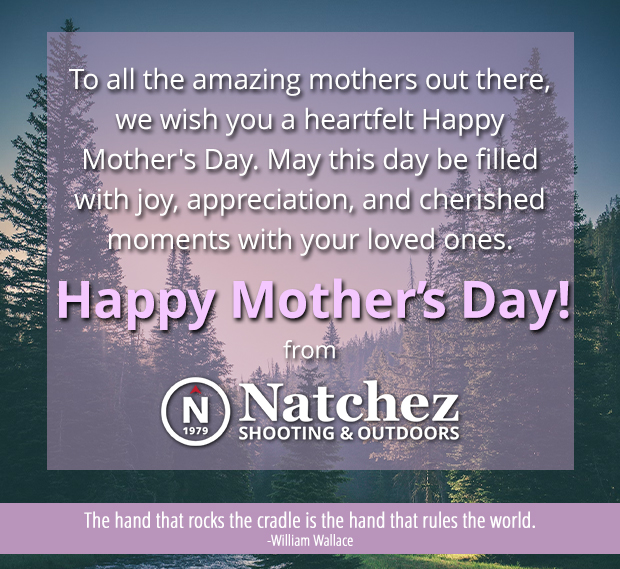 To all the mothers, grandmothers, aunts, sisters, and other women in our lives that care for us and love us unconditionally, thank you for all you do. Happy Mother's Day from Natchez Shooting & Outdoors!