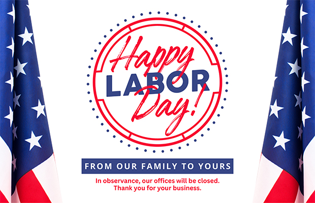 Happy Labor Day from Our Family to Yours  In observance, our offices will be closed. Thank you for your business.
